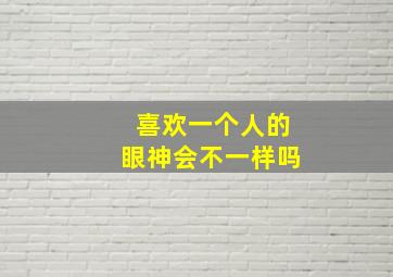 喜欢一个人的眼神会不一样吗