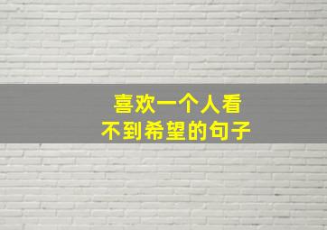 喜欢一个人看不到希望的句子