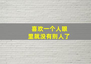 喜欢一个人眼里就没有别人了