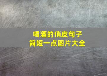 喝酒的俏皮句子简短一点图片大全