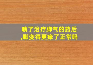 喷了治疗脚气的药后,脚变得更痒了正常吗