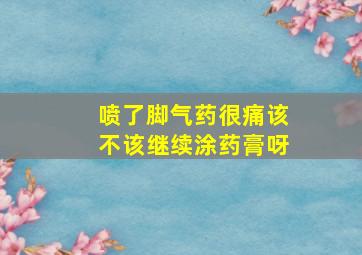 喷了脚气药很痛该不该继续涂药膏呀