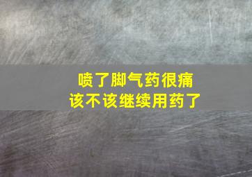 喷了脚气药很痛该不该继续用药了