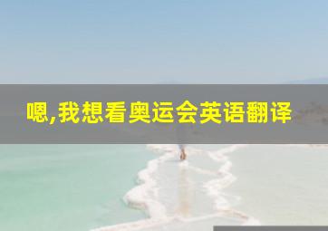 嗯,我想看奥运会英语翻译