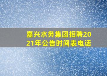 嘉兴水务集团招聘2021年公告时间表电话