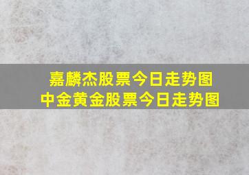 嘉麟杰股票今日走势图中金黄金股票今日走势图