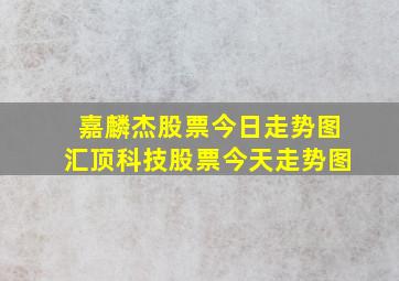 嘉麟杰股票今日走势图汇顶科技股票今天走势图