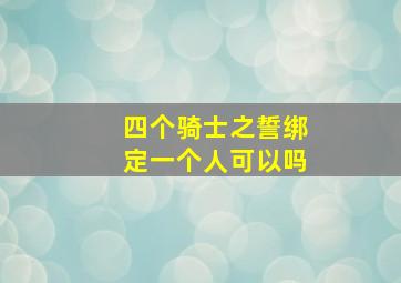 四个骑士之誓绑定一个人可以吗