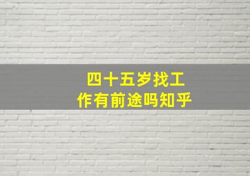 四十五岁找工作有前途吗知乎