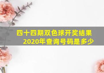 四十四期双色球开奖结果2020年查询号码是多少