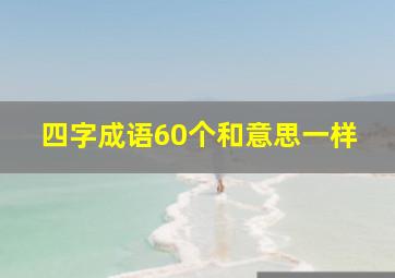 四字成语60个和意思一样