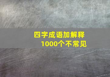 四字成语加解释1000个不常见