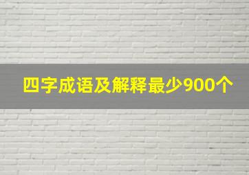 四字成语及解释最少900个