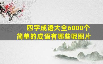 四字成语大全6000个简单的成语有哪些呢图片