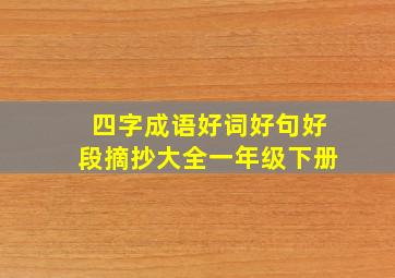 四字成语好词好句好段摘抄大全一年级下册