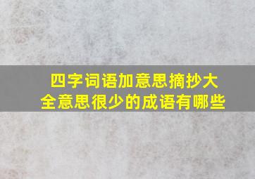 四字词语加意思摘抄大全意思很少的成语有哪些