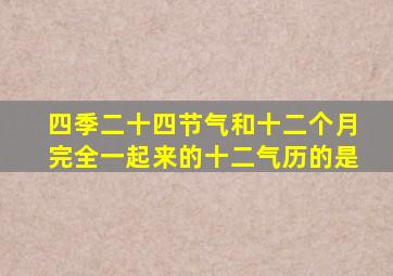 四季二十四节气和十二个月完全一起来的十二气历的是