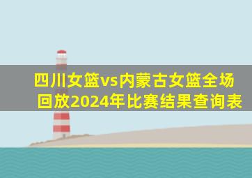 四川女篮vs内蒙古女篮全场回放2024年比赛结果查询表