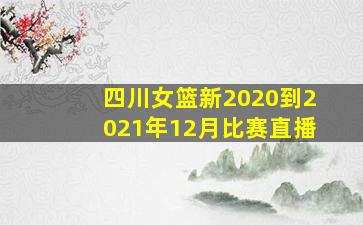 四川女篮新2020到2021年12月比赛直播