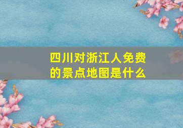 四川对浙江人免费的景点地图是什么