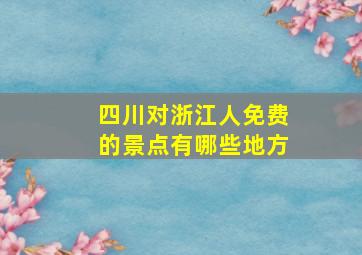 四川对浙江人免费的景点有哪些地方