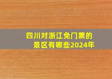 四川对浙江免门票的景区有哪些2024年