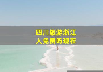 四川旅游浙江人免费吗现在