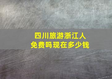 四川旅游浙江人免费吗现在多少钱