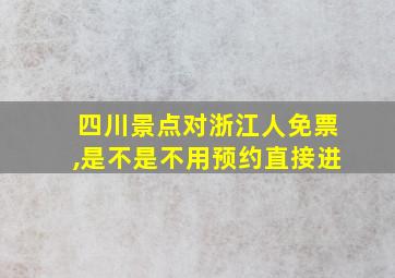 四川景点对浙江人免票,是不是不用预约直接进