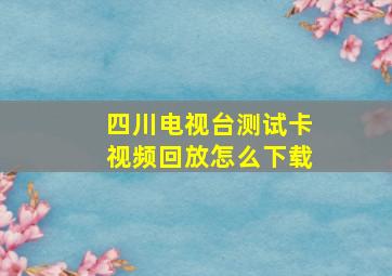 四川电视台测试卡视频回放怎么下载