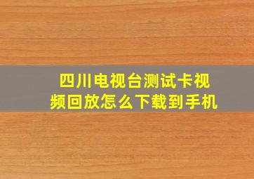 四川电视台测试卡视频回放怎么下载到手机