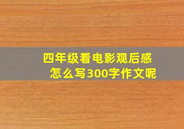 四年级看电影观后感怎么写300字作文呢