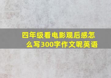 四年级看电影观后感怎么写300字作文呢英语