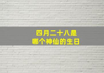 四月二十八是哪个神仙的生日