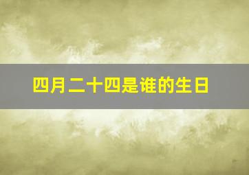 四月二十四是谁的生日