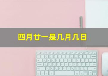 四月廿一是几月几日