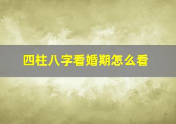 四柱八字看婚期怎么看