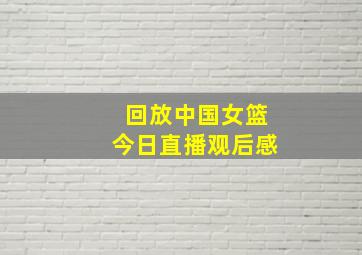 回放中国女篮今日直播观后感