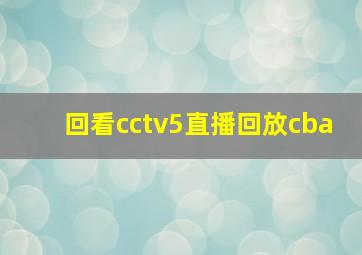 回看cctv5直播回放cba