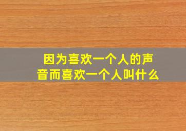 因为喜欢一个人的声音而喜欢一个人叫什么