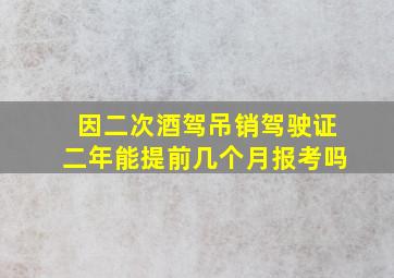 因二次酒驾吊销驾驶证二年能提前几个月报考吗