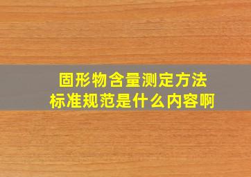 固形物含量测定方法标准规范是什么内容啊