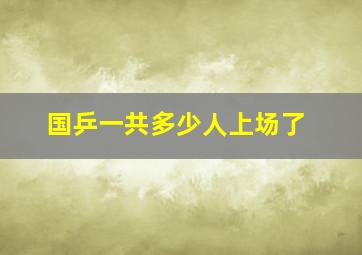 国乒一共多少人上场了