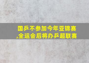 国乒不参加今年亚锦赛,全运会后将办乒超联赛