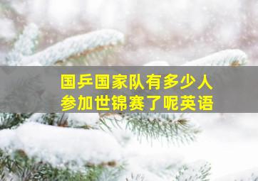 国乒国家队有多少人参加世锦赛了呢英语