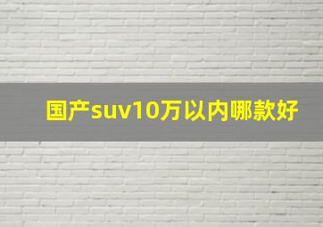 国产suv10万以内哪款好