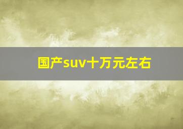 国产suv十万元左右