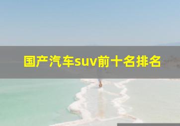 国产汽车suv前十名排名