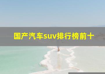 国产汽车suv排行榜前十