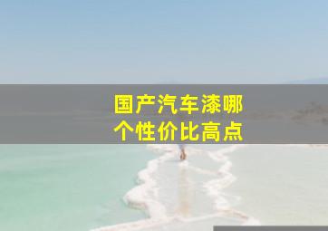 国产汽车漆哪个性价比高点